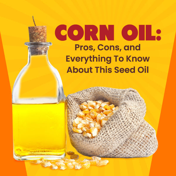 Corn Oil: Pros, Cons, and Everything To Know About This Seed Oil